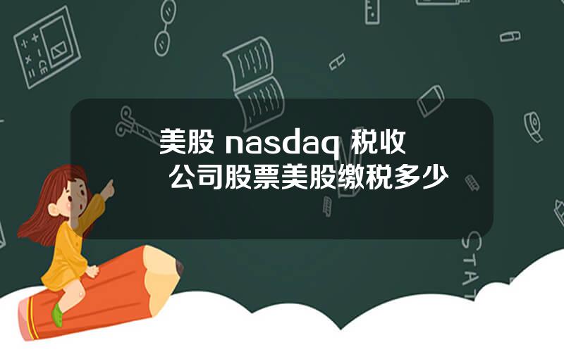 美股 nasdaq 税收 公司股票美股缴税多少